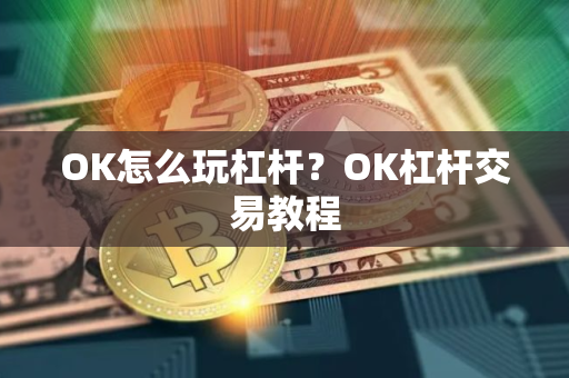 OK怎么玩杠杆？OK杠杆交易教程