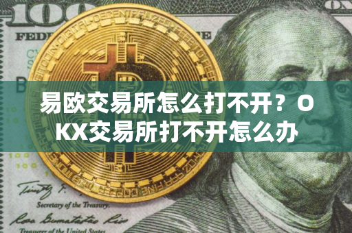 易欧交易所怎么打不开？OKX交易所打不开怎么办