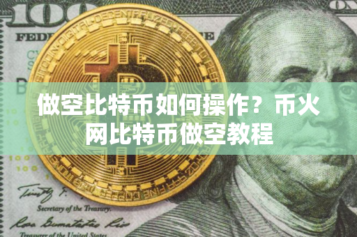 做空比特币如何操作？币火网比特币做空教程