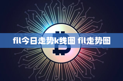 fil今日走势k线图 fil走势图