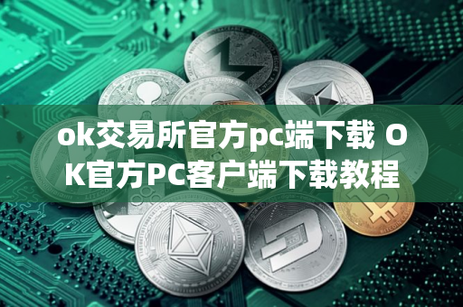 ok交易所官方pc端下载 OK官方PC客户端下载教程