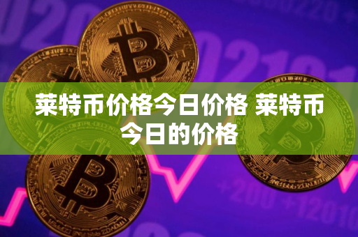 莱特币价格今日价格 莱特币今日的价格