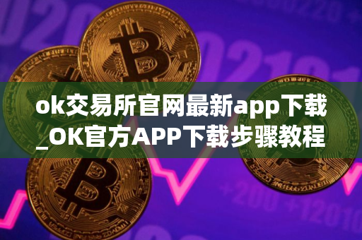 ok交易所官网最新app下载_OK官方APP下载步骤教程_最新