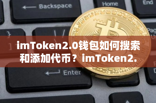imToken2.0钱包如何搜索和添加代币？imToken2.0钱包添加代币教程