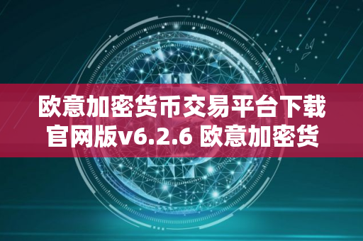 欧意加密货币交易平台下载官网版v6.2.6 欧意加密货币交易平台 v6.2.6 正式发布 欧意加密货币交易平台下载官网版v6.2.6 欧意加密货币交易平台 v6.2.6 正式发布