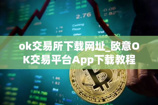 ok交易所下载网址_欧意OK交易平台App下载教程