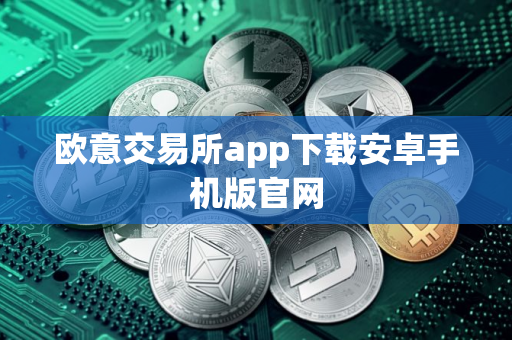 欧意交易所app下载安卓手机版官网