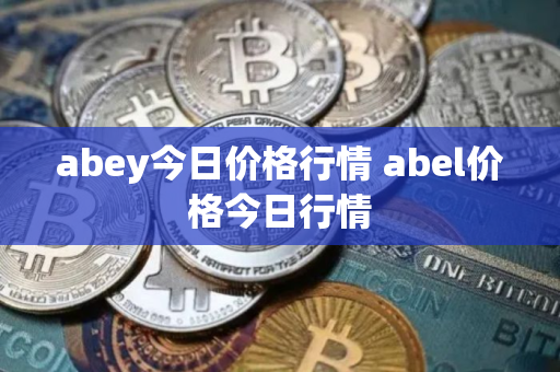 abey今日价格行情 abel价格今日行情