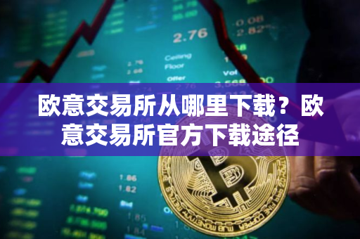 欧意交易所从哪里下载？欧意交易所官方下载途径