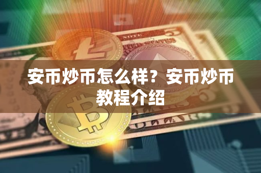 安币炒币怎么样？安币炒币教程介绍