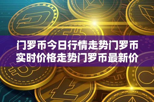 门罗币今日行情走势门罗币实时价格走势门罗币最新价格