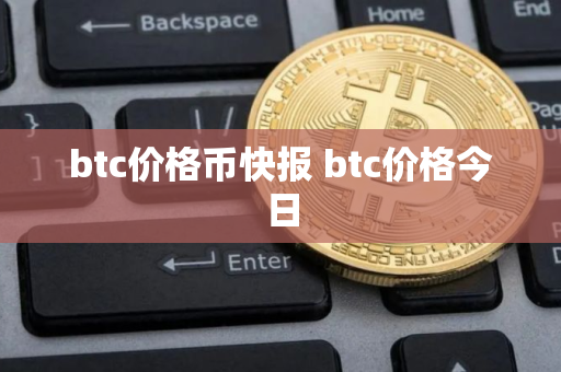 btc价格币快报 btc价格今日