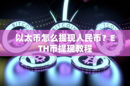 以太币怎么提现人民币？ETH币提现教程