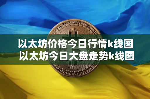 以太坊价格今日行情k线图 以太坊今日大盘走势k线图