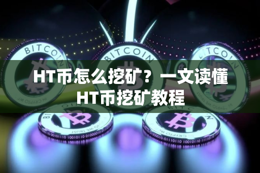 HT币怎么挖矿？一文读懂HT币挖矿教程