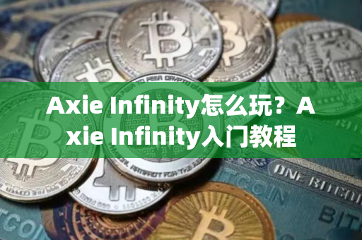 Axie Infinity怎么玩？Axie Infinity入门教程
