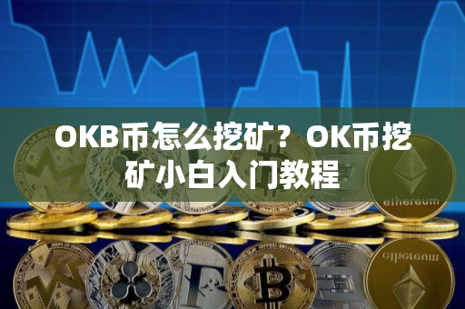 OKB币怎么挖矿？OK币挖矿小白入门教程