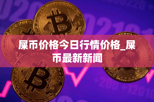 屎币价格今日行情价格_屎币最新新闻