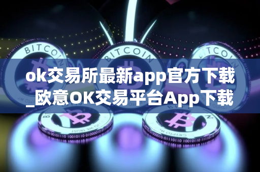 ok交易所最新app官方下载_欧意OK交易平台App下载教程