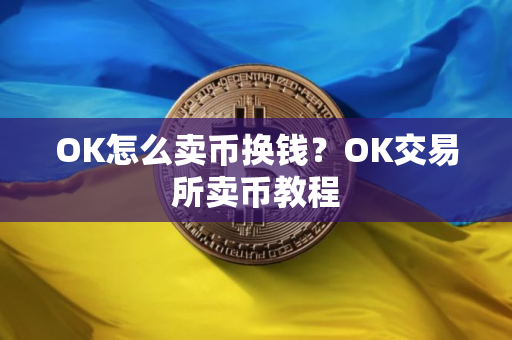 OK怎么卖币换钱？OK交易所卖币教程