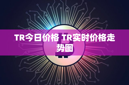 TR今日价格 TR实时价格走势图