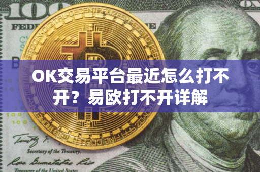 OK交易平台最近怎么打不开？易欧打不开详解