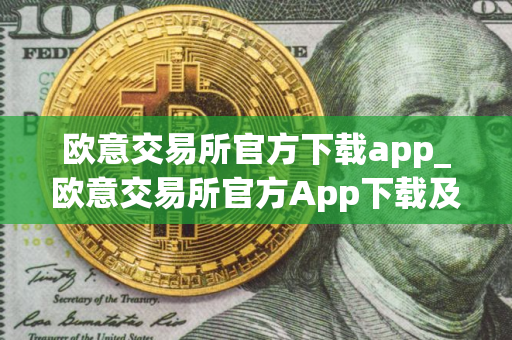 欧意交易所官方下载app_欧意交易所官方App下载及安装指南