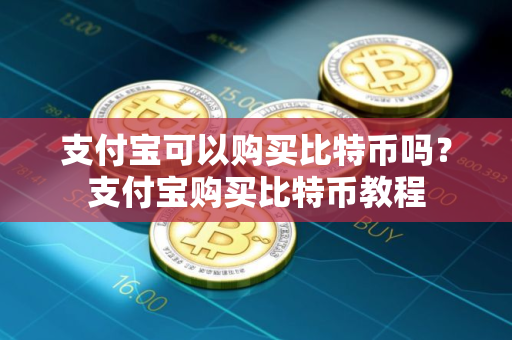 支付宝可以购买比特币吗?支付宝购买比特币教程 支付宝可以购买比特币吗?支付宝购买比特币教程