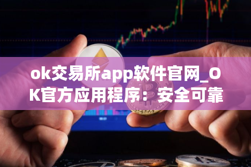 ok交易所app软件官网_OK官方应用程序：安全可靠的数字资产交易平台