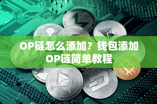 OP链怎么添加?钱包添加OP链简单教程 OP链怎么添加?钱包添加OP链简单教程