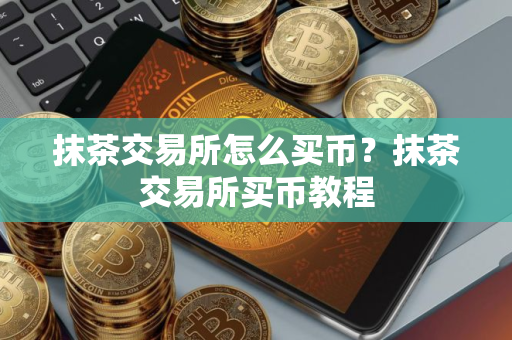 抹茶交易所怎么买币？抹茶交易所买币教程