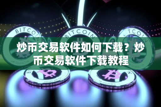 炒币交易软件如何下载？炒币交易软件下载教程