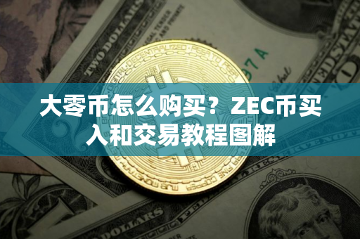大零币怎么购买？ZEC币买入和交易教程图解