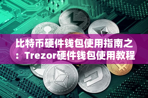 比特币硬件钱包使用指南之:Trezor硬件钱包使用教程 比特币硬件钱包使用指南之:Trezor硬件钱包使用教程