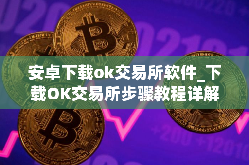安卓下载ok交易所软件_下载OK交易所步骤教程详解-最新