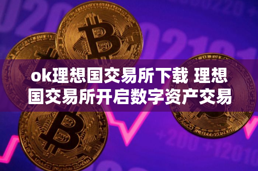 ok理想国交易所下载 理想国交易所开启数字资产交易新篇章