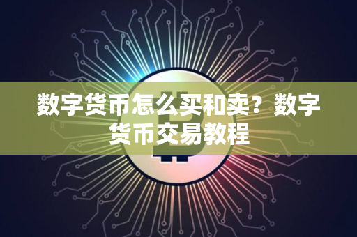 数字货币怎么买和卖?数字货币交易教程 数字货币怎么买和卖?数字货币交易教程