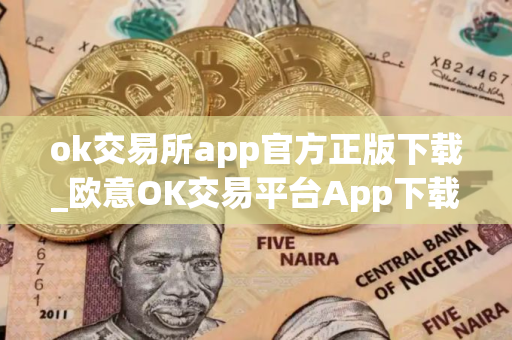ok交易所app官方正版下载_欧意OK交易平台App下载教程