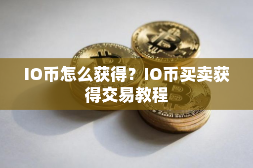 IO币怎么获得？IO币买卖获得交易教程