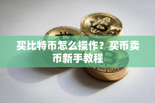 买比特币怎么操作？买币卖币新手教程