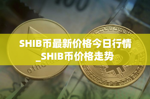 SHIB币最新价格今日行情_SHIB币价格走势