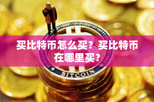 买比特币怎么买？买比特币在哪里买？