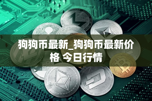 狗狗币最新_狗狗币最新价格 今日行情