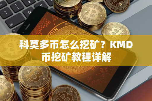 科莫多币怎么挖矿？KMD币挖矿教程详解