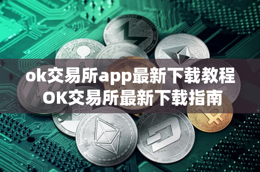 ok交易所app最新下载教程 OK交易所最新下载指南