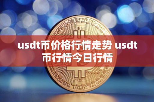 usdt币价格行情走势 usdt币行情今日行情