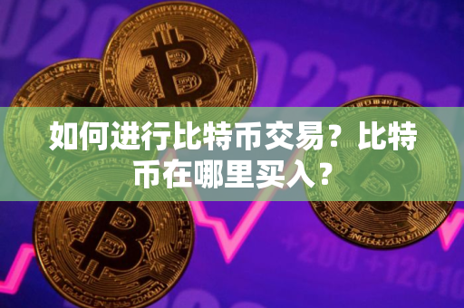 如何进行比特币交易？比特币在哪里买入？