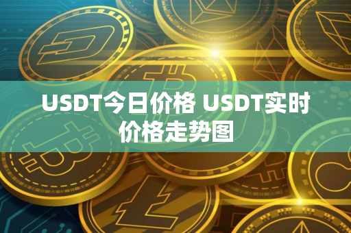 USDT今日价格 USDT实时价格走势图