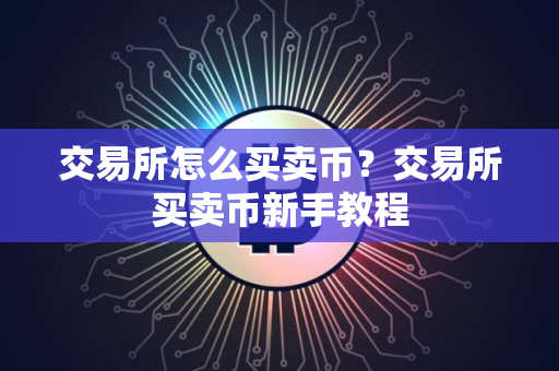 交易所怎么买卖币？交易所买卖币新手教程