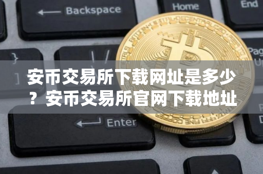 安币交易所下载网址是多少？安币交易所官网下载地址